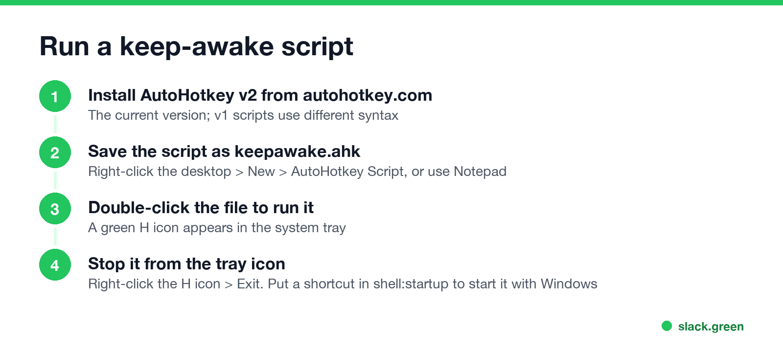 Run a keep-awake script: install AutoHotkey v2, save keepawake.ahk, double-click, stop from the tray icon