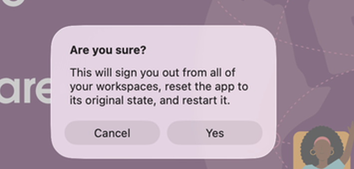Slack's Reset App Data confirmation: Are you sure? This will sign you out from all of your workspaces, reset the app to its original state, and restart it. Cancel or Yes