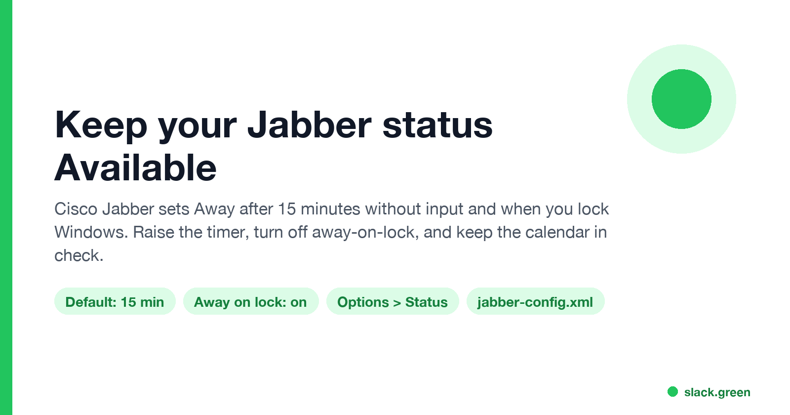 Keep your Jabber status Available: default 15 minutes, away on lock, Options > Status, jabber-config.xml