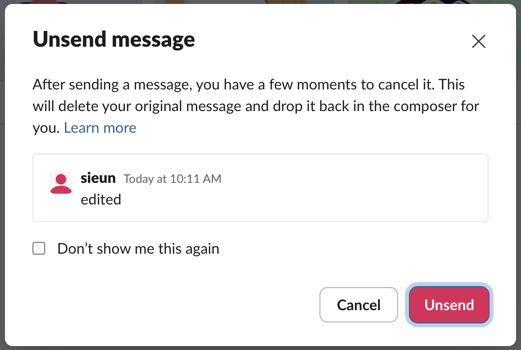 Unsend message dialog: After sending a message, you have a few moments to cancel it. This will delete your original message and drop it back in the composer for you. Below it the message, a Don't show me this again checkbox, and Cancel and Unsend buttons