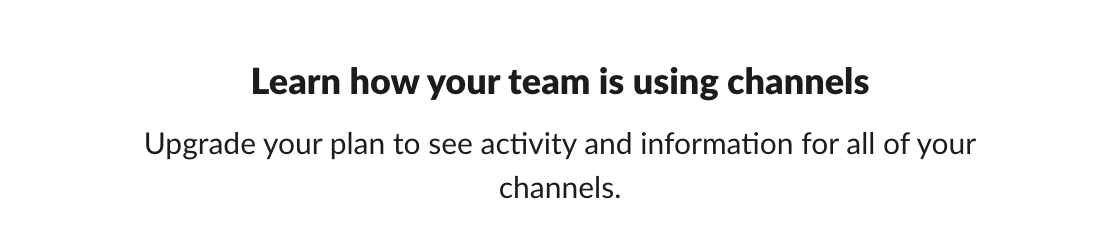 Learn how your team is using channels. Upgrade your plan to see activity and information for all of your channels
